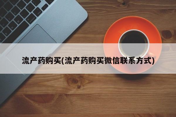 打胎药专卖微信流产药购买(流产药购买微信联系方式)