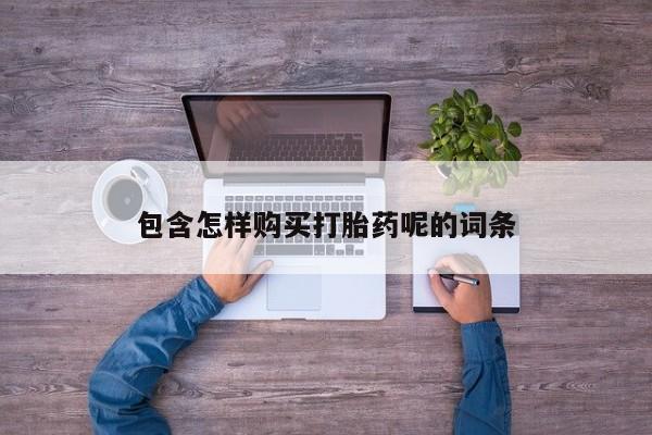 打胎药专卖微信包含怎样购买打胎药呢的词条