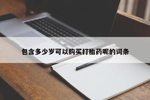 打胎药专卖微信包含多少岁可以购买打胎药呢的词条