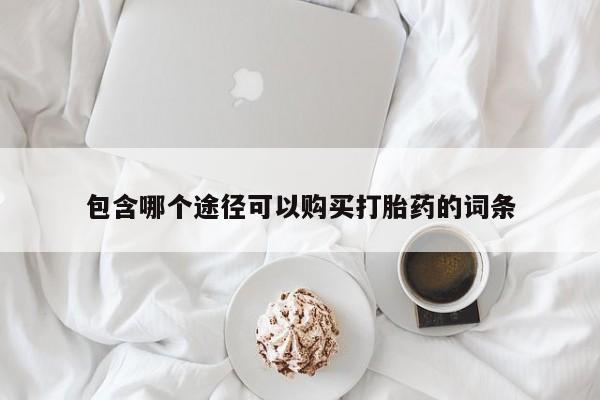 打胎药专卖微信包含哪个途径可以购买打胎药的词条