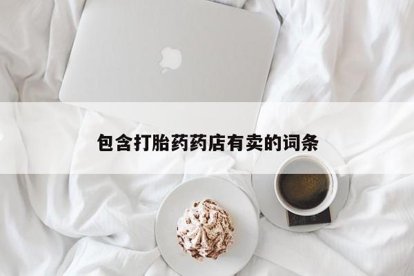 打胎药专卖微信包含打胎药药店有卖的词条