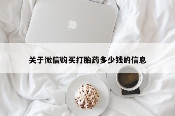 打胎药专卖微信关于微信购买打胎药多少钱的信息