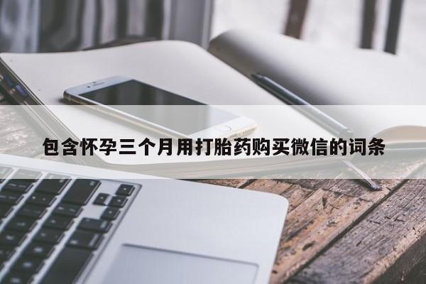 打胎药专卖微信包含怀孕三个月用打胎药购买微信的词条