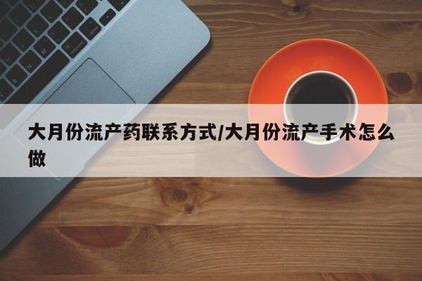 打胎药专卖微信大月份流产药联系方式/大月份流产手术怎么做