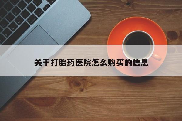 打胎药专卖微信关于打胎药医院怎么购买的信息