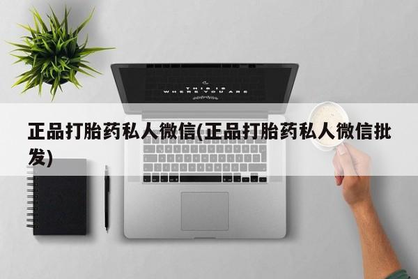 打胎药专卖微信正品打胎药私人微信(正品打胎药私人微信批发)