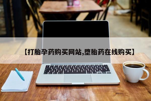 打胎药专卖微信【打胎孕药购买网站,堕胎药在线购买】
