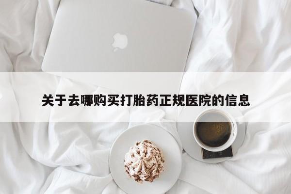 打胎药专卖微信关于去哪购买打胎药正规医院的信息