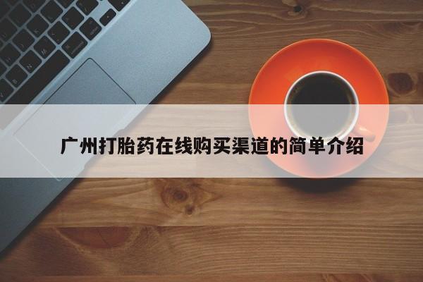 打胎药专卖微信广州打胎药在线购买渠道的简单介绍