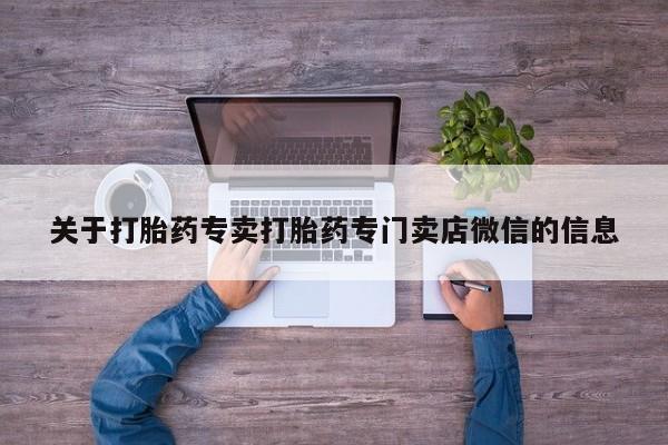 打胎药专卖微信关于打胎药专卖打胎药专门卖店微信的信息