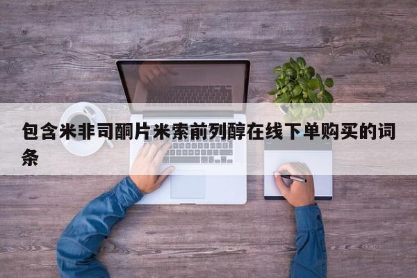 打胎药专卖微信包含米非司酮片米索前列醇在线下单购买的词条