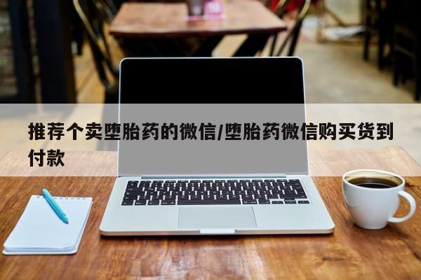 打胎药专卖微信推荐个卖堕胎药的微信/堕胎药微信购买货到付款