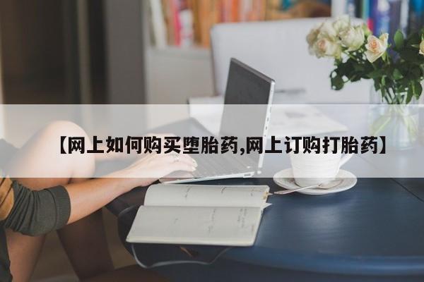 打胎药专卖微信【网上如何购买堕胎药,网上订购打胎药】